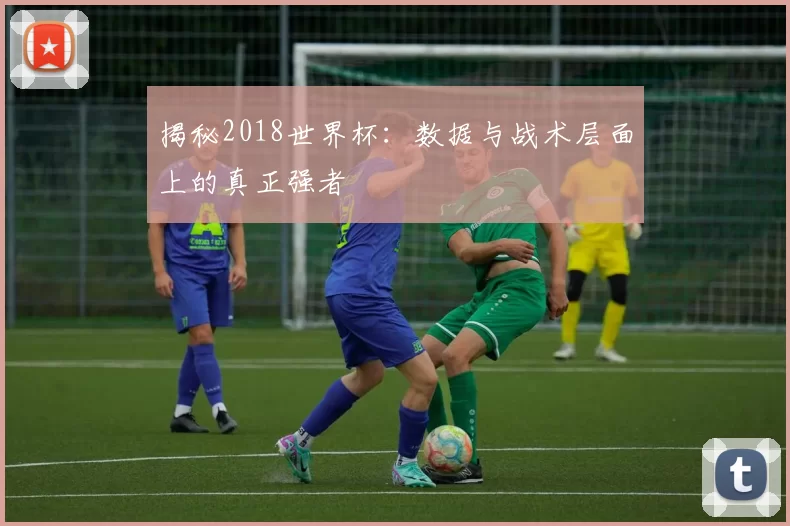 揭秘2018世界杯:数据与战术层面上的真正强者