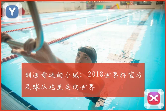 制造奇迹的小城：2018世界杯官方足球从这里走向世界