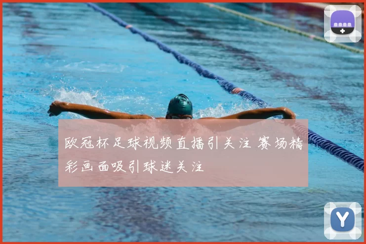 欧冠杯足球视频直播引关注 赛场精彩画面吸引球迷关注