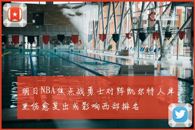 明日NBA焦点战勇士对阵凯尔特人库里伤愈复出或影响西部排名