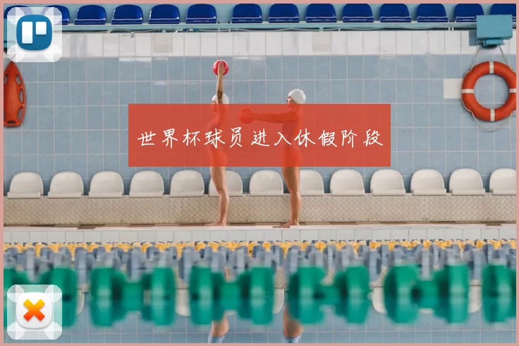 世界杯球员进入休假阶段