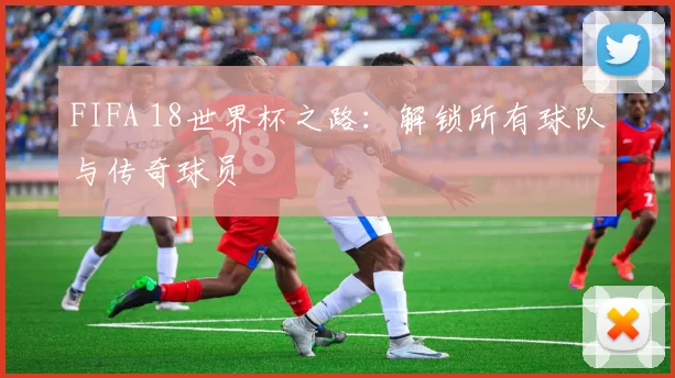 FIFA 18世界杯之路:解锁所有球队与传奇球员