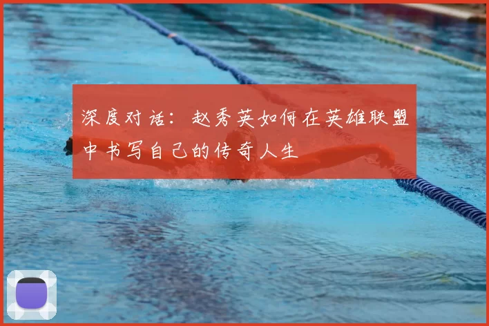 深度对话：赵秀英如何在英雄联盟中书写自己的传奇人生