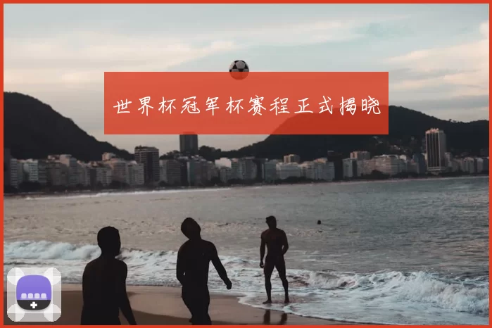 世界杯冠军杯赛程正式揭晓