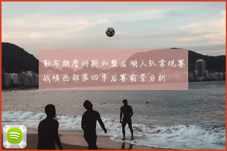勒布朗詹姆斯加盟后湖人队常规赛战绩西部第四季后赛前景分析