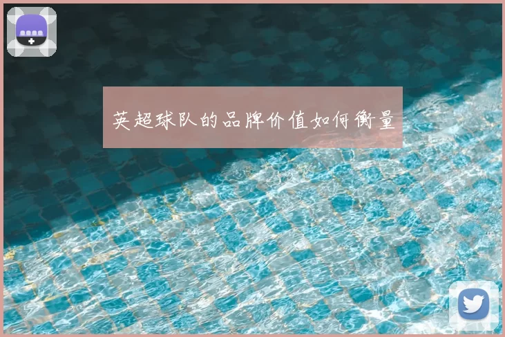 英超球队的品牌价值如何衡量