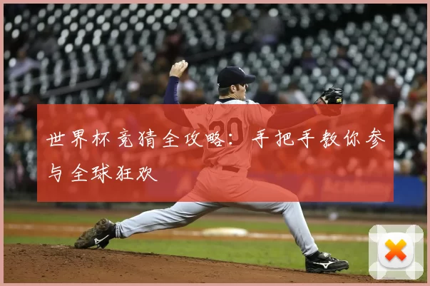 世界杯竞猜全攻略：手把手教你参与全球狂欢