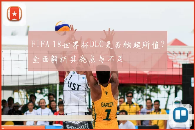 FIFA 18世界杯DLC是否物超所值？全面解析其亮点与不足