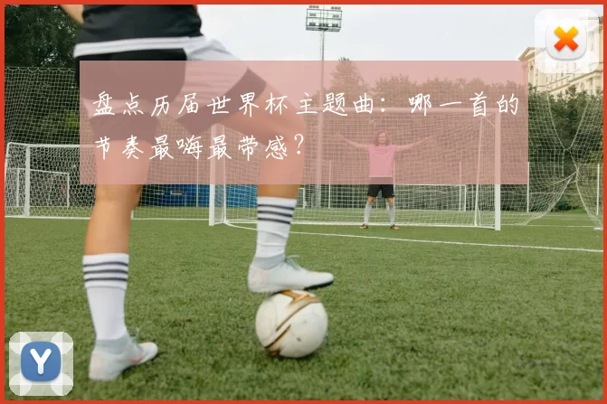 盘点历届世界杯主题曲:哪一首的节奏最嗨最带感?