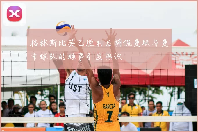 格林斯比英乙胜利后调侃曼联与曼市球队的趣事引发热议