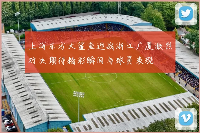 上海东方大鲨鱼迎战浙江广厦激烈对决期待精彩瞬间与球员表现