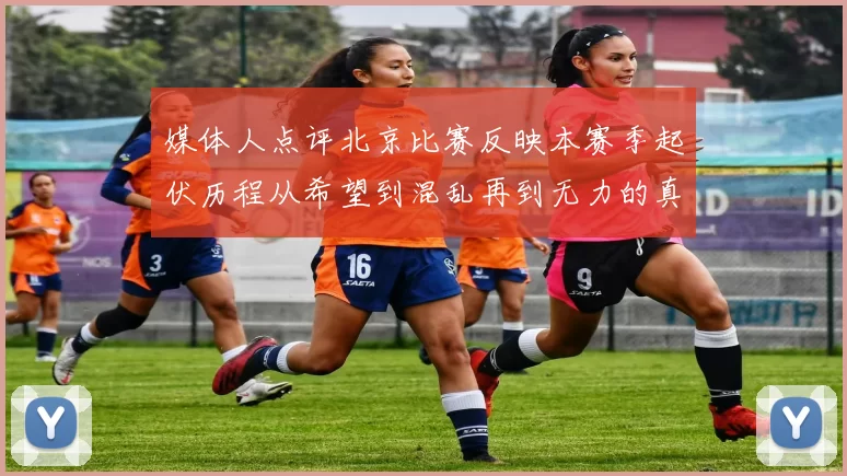媒体人点评北京比赛反映本赛季起伏历程从希望到混乱再到无力的真实写照