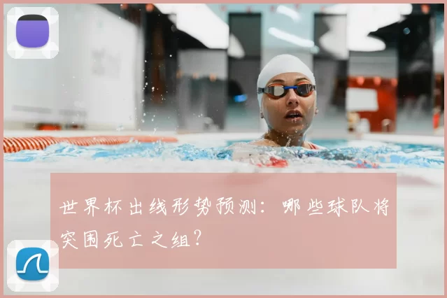 世界杯出线形势预测：哪些球队将突围死亡之组？