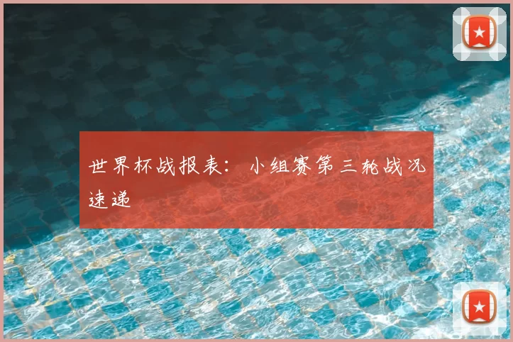 世界杯战报表:小组赛第三轮战况速递