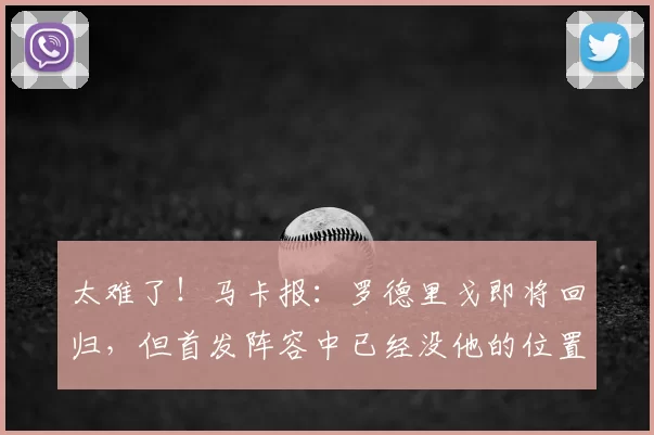 太难了!马卡报:罗德里戈即将回归,但首发阵容中已经没他的位置