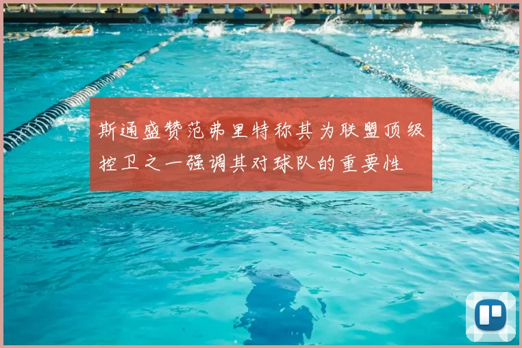 斯通盛赞范弗里特称其为联盟顶级控卫之一强调其对球队的重要性