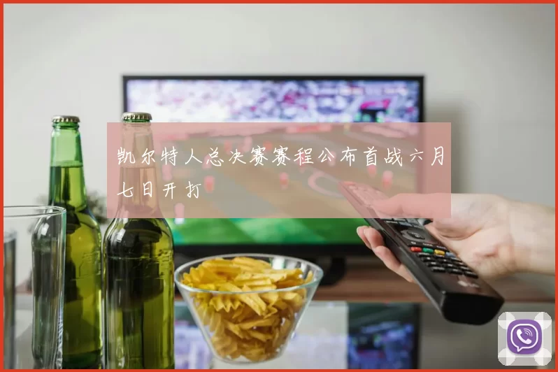 凯尔特人总决赛赛程公布首战六月七日开打