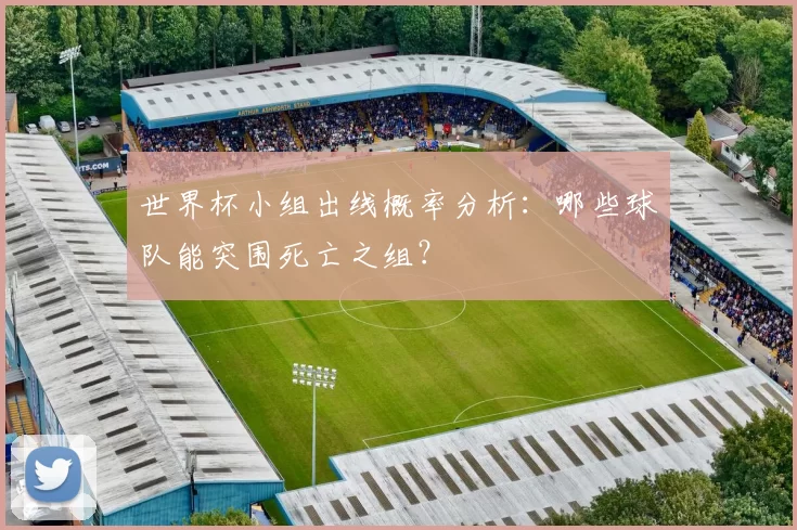 世界杯小组出线概率分析：哪些球队能突围死亡之组？