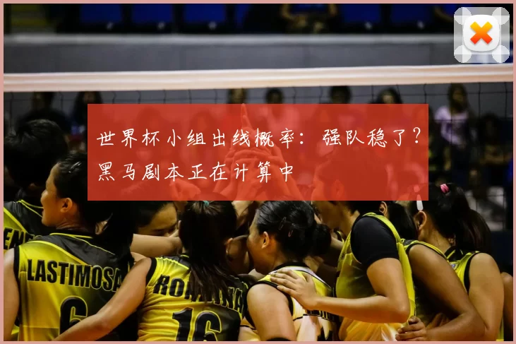 世界杯小组出线概率:强队稳了?黑马剧本正在计算中