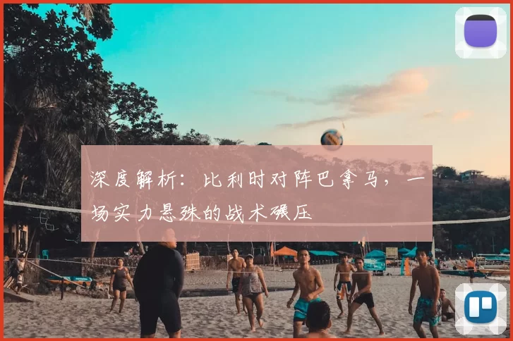 深度解析：比利时对阵巴拿马，一场实力悬殊的战术碾压
