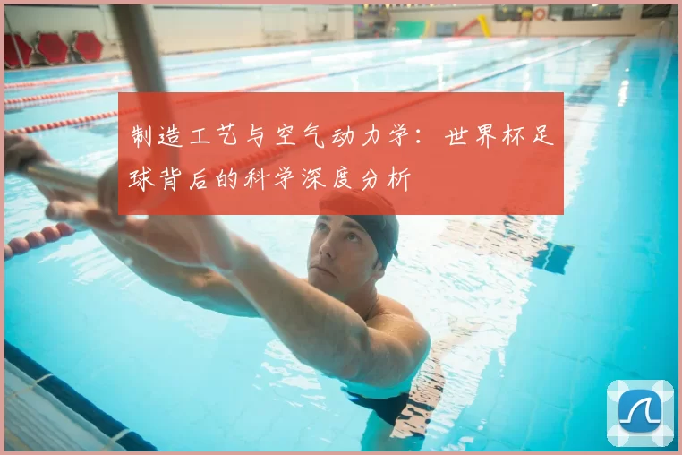 制造工艺与空气动力学：世界杯足球背后的科学深度分析
