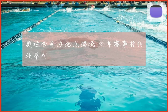 奥运会举办地点揭晓 今年赛事将何处举行