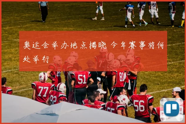 奥运会举办地点揭晓 今年赛事将何处举行