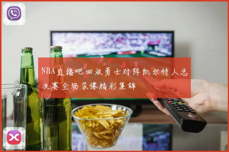 NBA直播吧回放勇士对阵凯尔特人总决赛全场录像精彩集锦