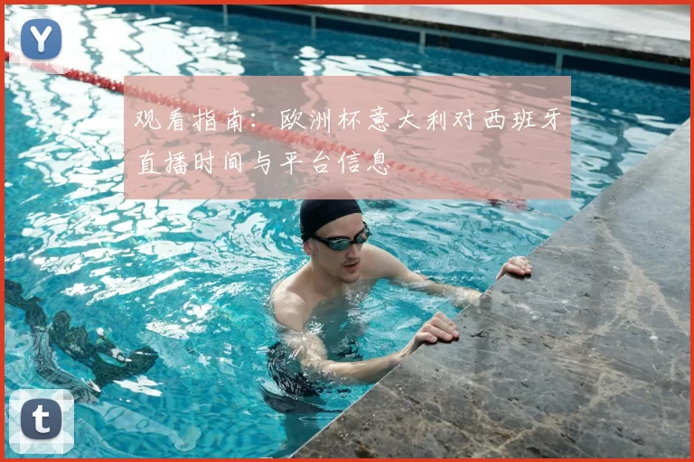 观看指南:欧洲杯意大利对西班牙直播时间与平台信息