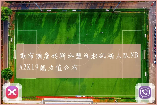 勒布朗詹姆斯加盟洛杉矶湖人队NBA2K19能力值公布