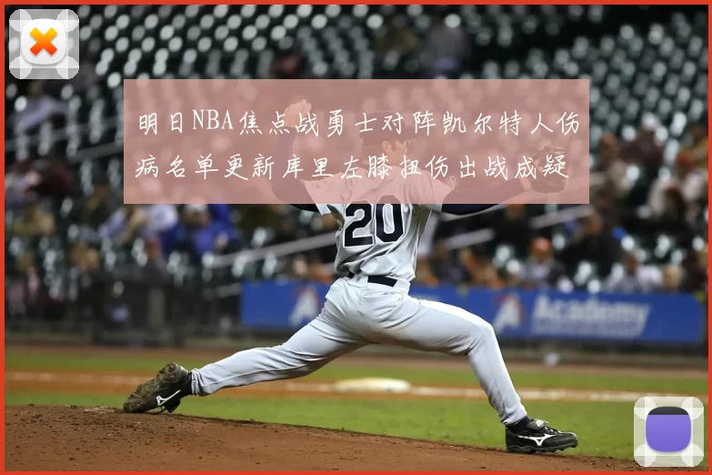 明日NBA焦点战勇士对阵凯尔特人伤病名单更新库里左膝扭伤出战成疑