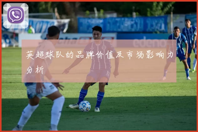 英超球队的品牌价值及市场影响力分析