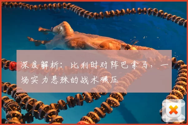 深度解析:比利时对阵巴拿马,一场实力悬殊的战术碾压