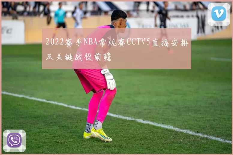 2022赛季NBA常规赛CCTV5直播安排及关键战役前瞻