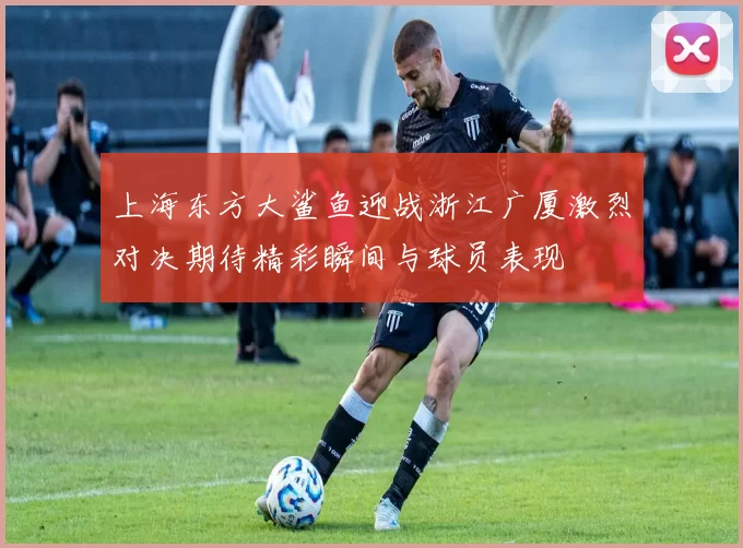 上海东方大鲨鱼迎战浙江广厦激烈对决期待精彩瞬间与球员表现