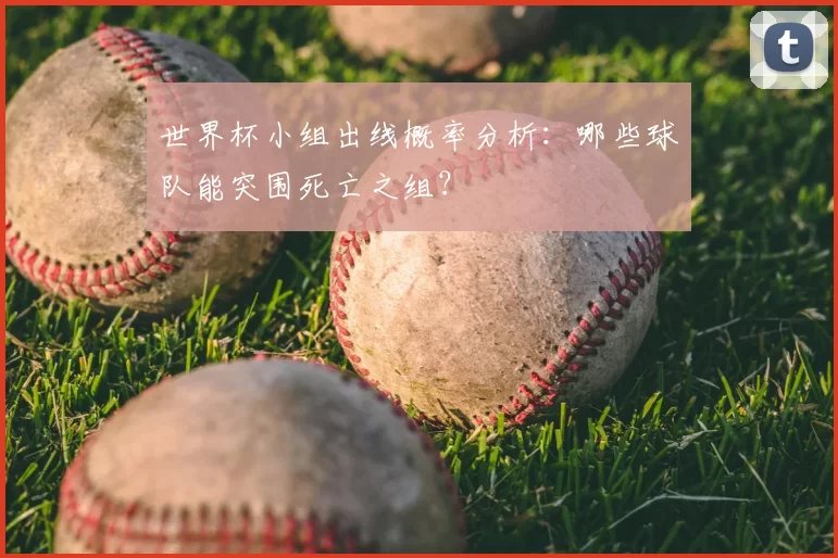 世界杯小组出线概率分析:哪些球队能突围死亡之组?
