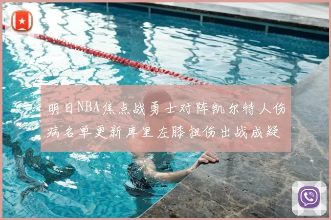明日NBA焦点战勇士对阵凯尔特人伤病名单更新库里左膝扭伤出战成疑