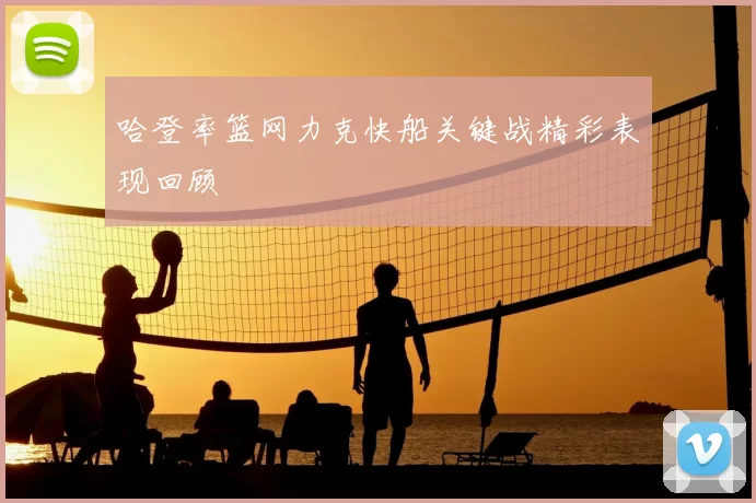 哈登率篮网力克快船关键战精彩表现回顾