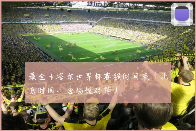 最全卡塔尔世界杯赛程时间表(北京时间,含场馆对阵)