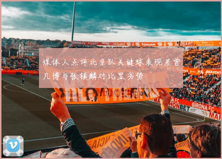 媒体人点评北京队关键球表现差曾凡博与张镇麟对比显劣势