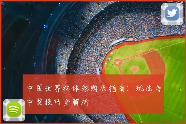 中国世界杯体彩购买指南:玩法与中奖技巧全解析