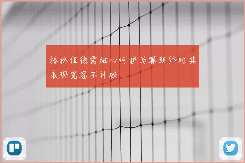 格林伍德需细心呵护马赛新帅对其表现宽容不计较
