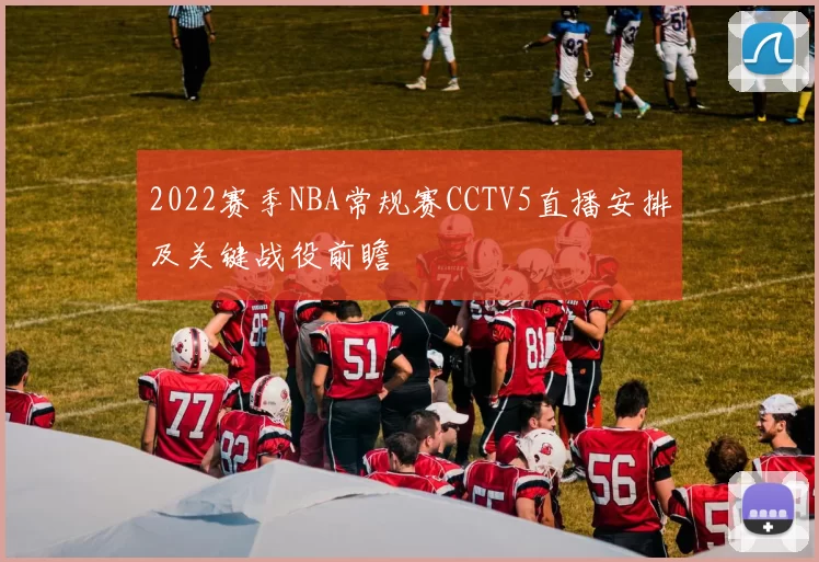2022赛季NBA常规赛CCTV5直播安排及关键战役前瞻