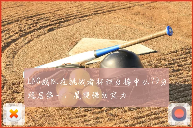 LNG战队在挑战者杯积分榜中以79分稳居第一，展现强劲实力