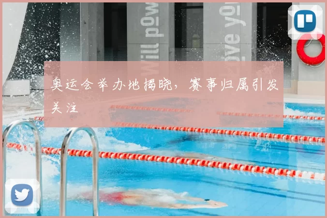 奥运会举办地揭晓,赛事归属引发关注