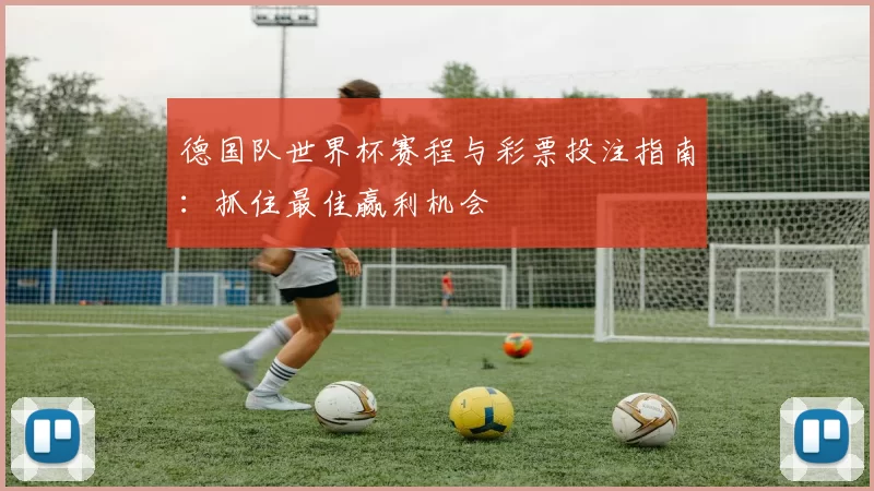 德国队世界杯赛程与彩票投注指南：抓住最佳赢利机会