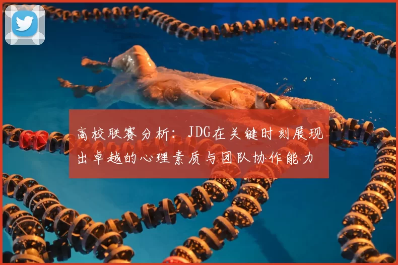 高校联赛分析:JDG在关键时刻展现出卓越的心理素质与团队协作能力