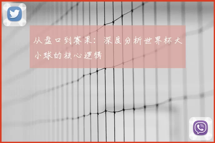 从盘口到赛果：深度分析世界杯大小球的核心逻辑