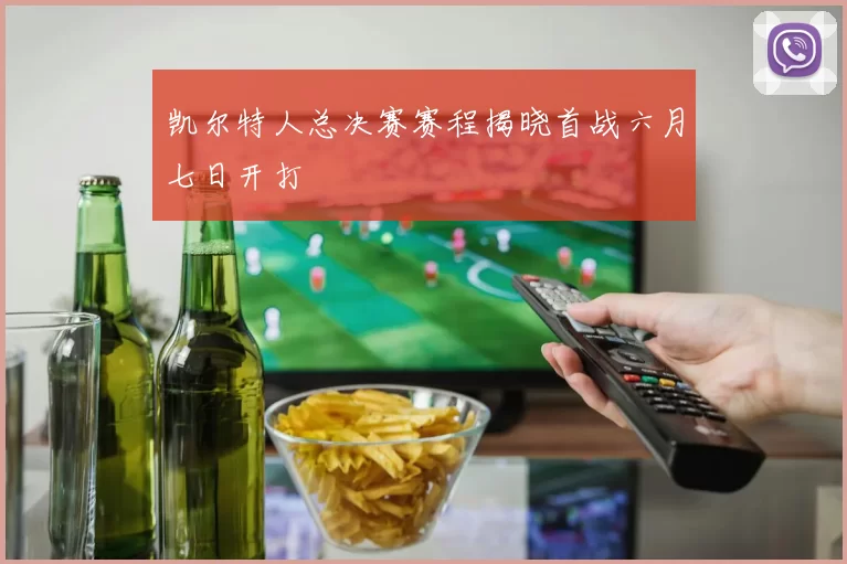 凯尔特人总决赛赛程揭晓首战六月七日开打