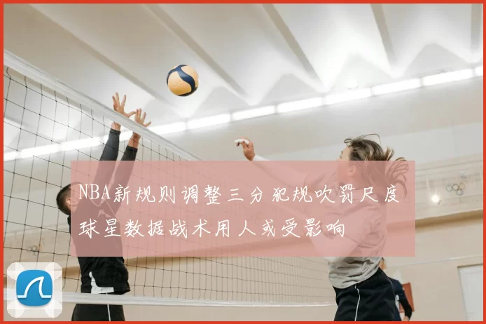NBA新规则调整三分犯规吹罚尺度 球星数据战术用人或受影响